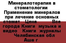 Минералотерапия в стоматологии  Применение минералов при лечение основных стомат › Цена ­ 253 - Все города Книги, музыка и видео » Книги, журналы   . Челябинская обл.,Аша г.